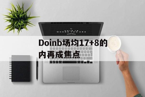 Doinb场均17+8的内再成焦点(doinb比赛)|mw电子平台官网